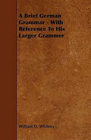 A Brief German Grammar - With Reference To His Larger Grammer de William D. Whitney