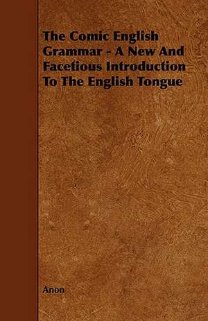 The Comic English Grammar - A New and Facetious Introduction to the English Tongue de Anon