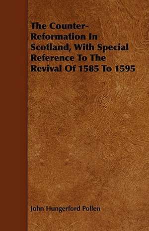 The Counter-Reformation in Scotland, with Special Reference to the Revival of 1585 to 1595 de John Hungerford Pollen