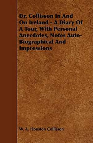 Dr. Collisson in and on Ireland - A Diary of a Tour, with Personal Anecdotes, Notes Auto-Biographical and Impressions de W. A. Houston Collisson