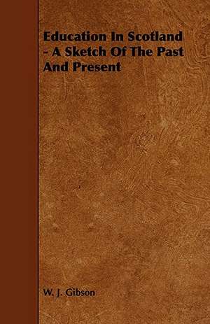 Education In Scotland - A Sketch Of The Past And Present de W. J. Gibson