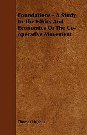 Foundations - A Study in the Ethics and Economics of the Co-Operative Movement de Thomas Hughes