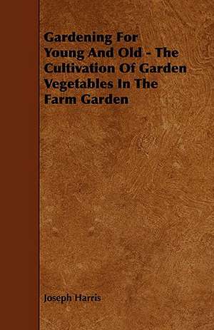 Gardening for Young and Old - The Cultivation of Garden Vegetables in the Farm Garden de Joseph Harris