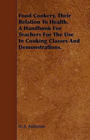 Food Cookery, Their Relation to Health. a Handbook for Teachers for the Use in Cooking Classes and Demonstrations. de H. S. Anderson