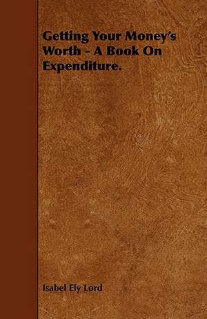 Getting Your Money's Worth - A Book on Expenditure. de Isabel Ely Lord