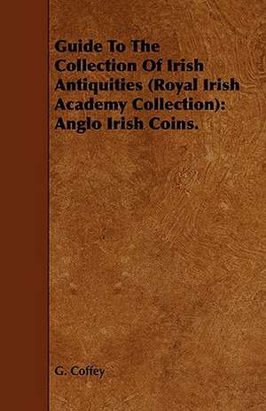 Guide to the Collection of Irish Antiquities (Royal Irish Academy Collection) de G. Coffey