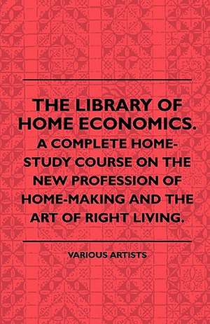 The Library of Home Economics. a Complete Home-Study Course on the New Profession of Home-Making and the Art of Right Living. de Various