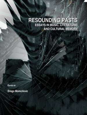 Resounding Pasts: Essays in Literature, Popular Music, and Cultural Memory de Drago Momcilovic