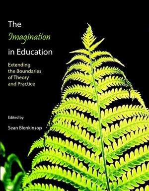 The Imagination in Education: Extending the Boundaries of Theory and Practice de Sean Blenkinsop