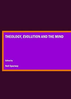 Theology, Evolution and the Mind de Neil Spurway