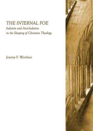 The Internal Foe: Judaism and Anti-Judaism in the Shaping of Christian Theology de Jeremy F. Worthen