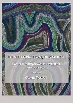 Identity, Nation, Discourse: Latin American Women Writers and Artists de Claire Taylor