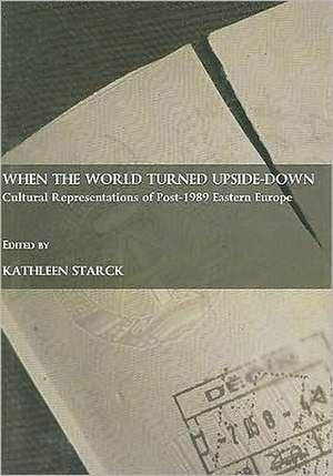 When the World Turned Upside-Down: Cultural Representations of Post-1989 Eastern Europe de Kathleen Starck