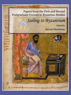 Papers from the First and Second Postgraduate Forums in Byzantine Studies: Sailing to Byzantium de Savvas Neocleous