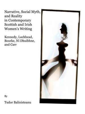 Narrative, Social Myth and Reality in Contemporary Scottish and Irish Women's Writing: Kennedy, Lochhead, Bourke, Ni Dhuibhne, and Carr de Tudor Balinisteanu