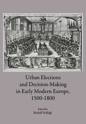 Urban Elections and Decision-Making in Early Modern Europe, 1500-1800 de Rudolf Schlogl