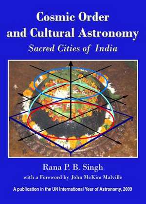 Cosmic Order and Cultural Astronomy: Sacred Cities of India de Rana P. B. Singh