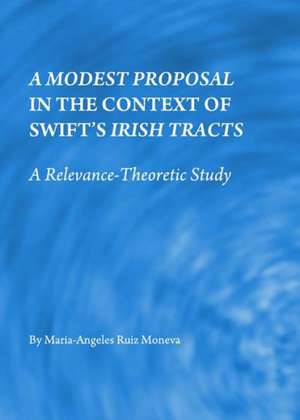 A Modest Proposal in the Context of Swiftas Irish Tracts: A Relevance-Theoretic Study de Maria-Angeles Ruiz Moneva