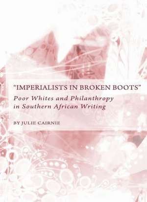 Aimperialists in Broken Bootsa: Poor Whites and Philanthropy in Southern African Writing de Julie Cairnie