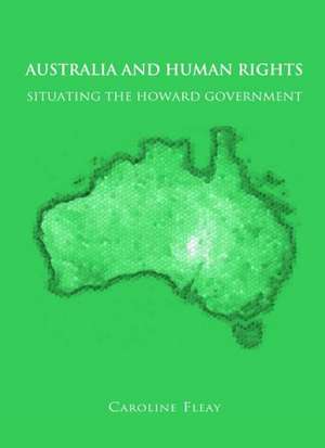 Australia and Human Rights: Situating the Howard Government de Caroline Fleay