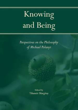 Knowing and Being: Perspectives on the Philosophy of Michael Polanyi de Tihamer Margitay