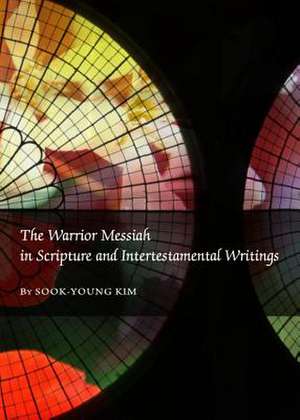 The Warrior Messiah in Scripture and Intertestamental Writings de Sook-Young Kim