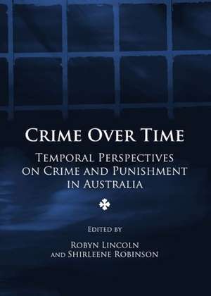 Crime Over Time: Temporal Perspectives on Crime and Punishment in Australia de Robyn Lincoln