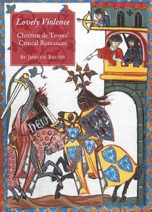 Lovely Violence: Chratien de Troyesa Critical Romances de Jrgen Bruhn