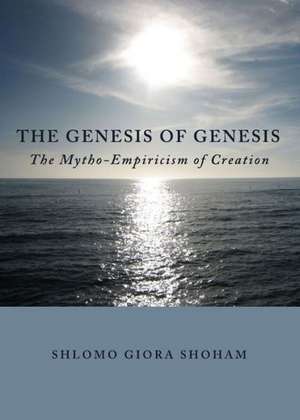 The Genesis of Genesis: The Mytho-Empiricism of Creation de Shlomo Giora Shoham