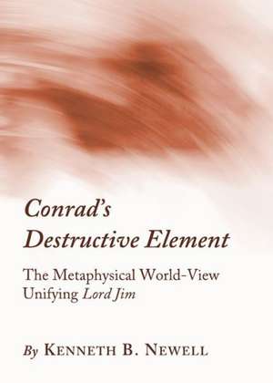 Conradas Destructive Element: The Metaphysical World-View Unifying Lord Jim de Kenneth B. Newell