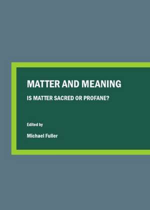 Matter and Meaning: Is Matter Sacred or Profane? de Michael Fuller