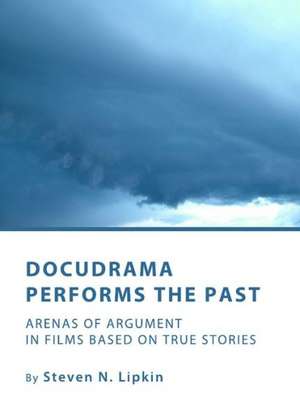 Docudrama Performs the Past: Arenas of Argument in Films Based on True Stories de Steven N. Lipkin