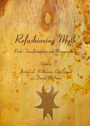 Refashioning Myth: Poetic Transformations and Metamorphoses de Jessica L. Wilkinson