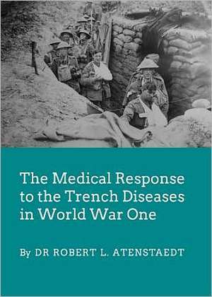 The Medical Response to the Trench Diseases in World War One de Robert Atenstaedt