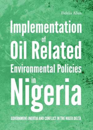 Implementation of Oil Related Environmental Policies in Nigeria: Government Inertia and Conflict in the Niger Delta de Fidelis Allen