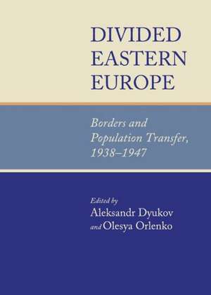 Divided Eastern Europe: Borders and Population Transfer, 1938-1947 de Aleksandr Dyukov