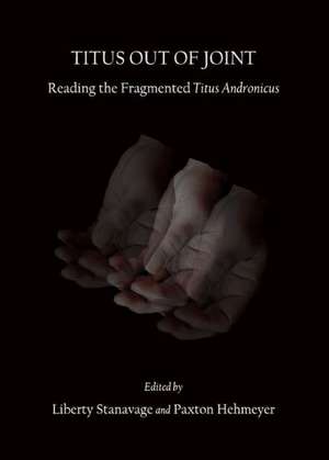 Titus Out of Joint: Reading the Fragmented Titus Andronicus de Paxton Hehmeyer