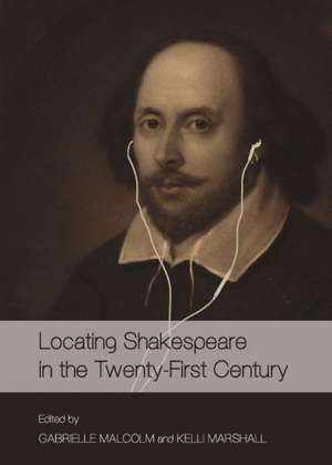 Locating Shakespeare in the Twenty-First Century de Gabrielle Malcolm