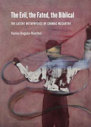 The Evil, the Fated, the Biblical: The Latent Metaphysics of Cormac McCarthy de Hanna Boguta-Marchel