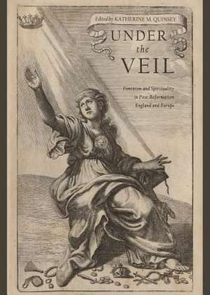 Under the Veil: Feminism and Spirituality in Post-Reformation England and Europe de Katherine M. Quinsey