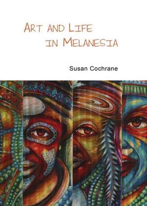 Art and Life in Melanesia de Susan Cochrane