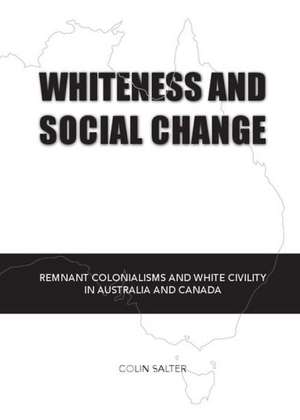 Whiteness and Social Change: Remnant Colonialisms and White Civility in Australia and Canada de Colin Salter