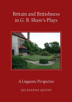 Britain and Britishness in G. B. Shawas Plays: A Linguistic Perspective de Zsuzsanna Ajtony