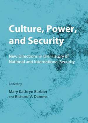 Culture, Power, and Security: New Directions in the History of National and International Security de Mary Kathryn Barbier