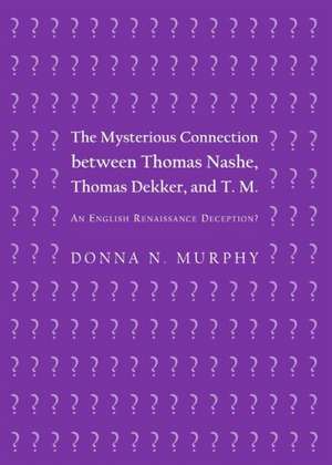 The Mysterious Connection Between Thomas Nashe, Thomas Dekker, and T. M.: An English Renaissance Deception? de Donna Murphy