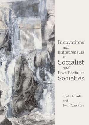 Innovations and Entrepreneurs in Socialist and Post-Socialist Societies de Jouko Nikula