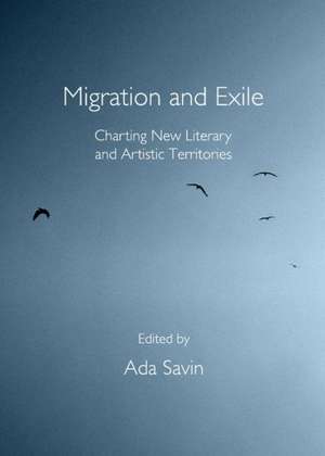 Migration and Exile: Charting New Literary and Artistic Territories de Ada Savin