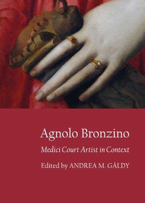 Agnolo Bronzino: Medici Court Artist in Context de Andrea M. Galdy