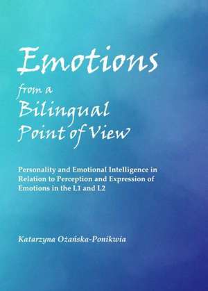 Emotions from a Bilingual Point of View: Personality and Emotional Intelligence in Relation to Perception and Expression of Emotions in the L1 and L2 de Katarzyna Ozanska-Ponikwia