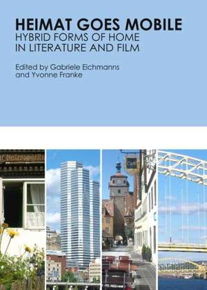 Heimat Goes Mobile: Hybrid Forms of Home in Literature and Film de Gabriele Eichmanns